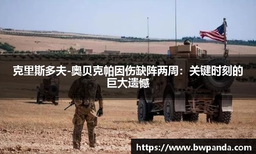 克里斯多夫-奥贝克帕因伤缺阵两周：关键时刻的巨大遗憾