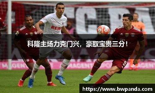 科隆主场力克门兴，豪取宝贵三分！