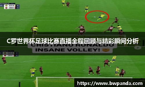 C罗世界杯足球比赛直播全程回顾与精彩瞬间分析