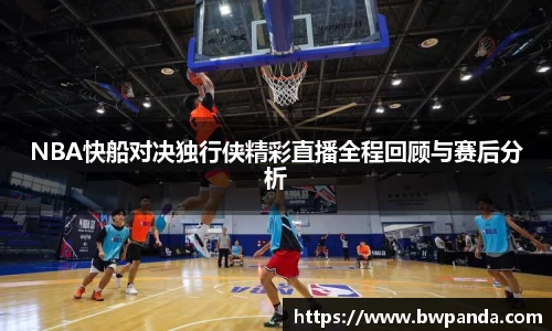 NBA快船对决独行侠精彩直播全程回顾与赛后分析